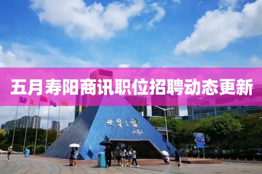 五月寿阳商讯职位招聘动态更新