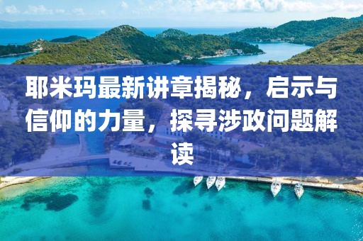 耶米玛最新讲章揭秘，启示与信仰的力量，探寻涉政问题解读