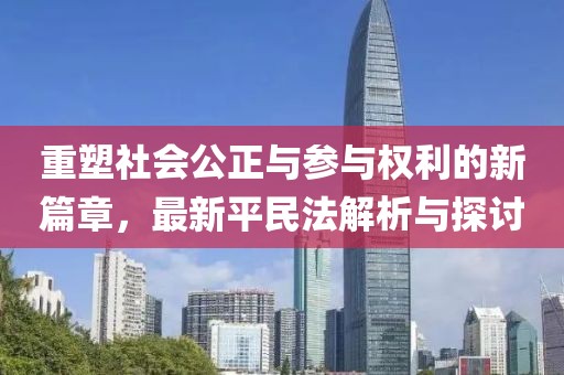 重塑社会公正与参与权利的新篇章，最新平民法解析与探讨