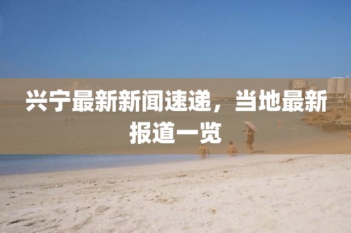 兴宁最新新闻速递，当地最新报道一览