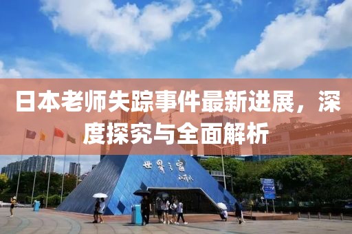 日本老师失踪事件最新进展，深度探究与全面解析