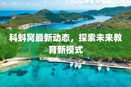 科蚪窝最新动态，探索未来教育新模式