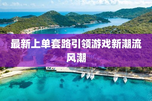 最新上单套路引领游戏新潮流风潮