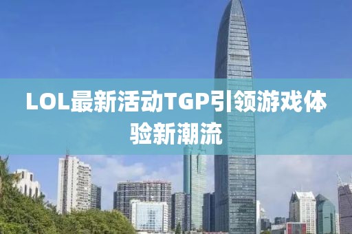 LOL最新活动TGP引领游戏体验新潮流