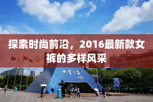 探索时尚前沿，2016最新款女裤的多样风采