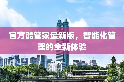 官方酷管家最新版，智能化管理的全新体验