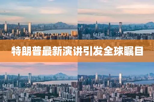 特朗普最新演讲引发全球瞩目