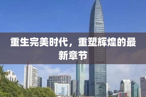 重生完美时代，重塑辉煌的最新章节