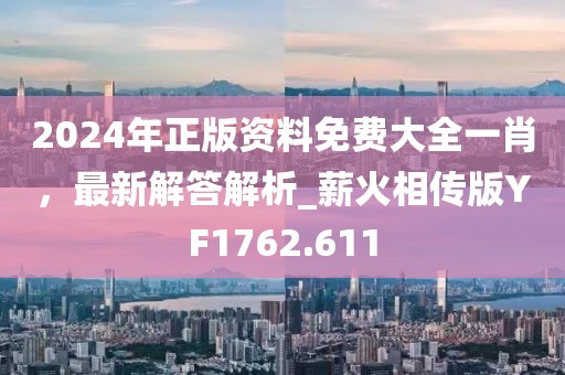 2024年正版资料免费大全一肖，最新解答解析_薪火相传版YF1762.611