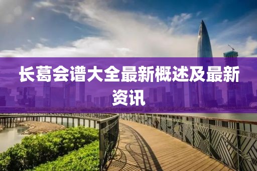 长葛会谱大全最新概述及最新资讯