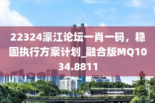 22324濠江论坛一肖一码，稳固执行方案计划_融合版MQ1034.8811