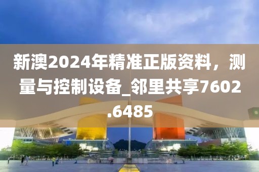 新澳2024年精准正版资料，测量与控制设备_邻里共享7602.6485