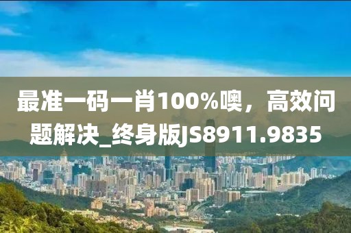 最准一码一肖100%噢，高效问题解决_终身版JS8911.9835