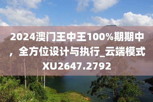2024澳门王中王100%期期中，全方位设计与执行_云端模式XU2647.2792