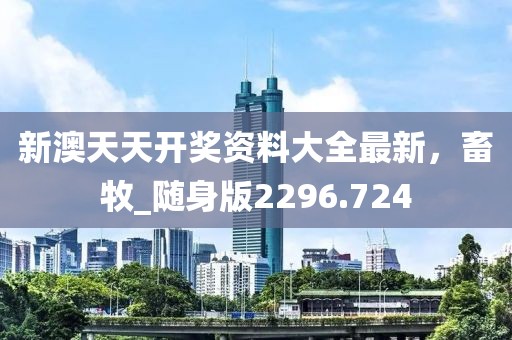 新澳天天开奖资料大全最新，畜牧_随身版2296.724
