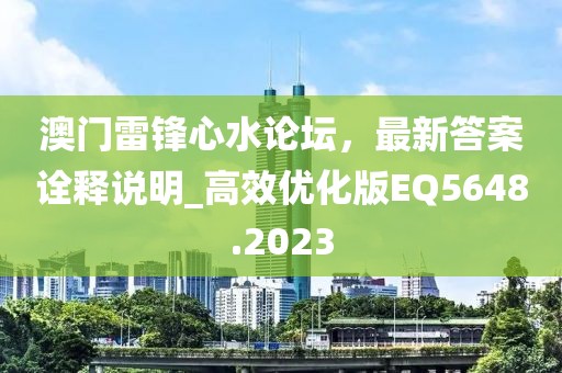 澳门雷锋心水论坛，最新答案诠释说明_高效优化版EQ5648.2023