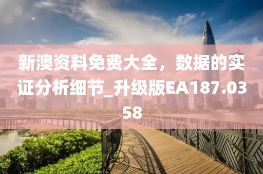 新澳资料免费大全，数据的实证分析细节_升级版EA187.0358