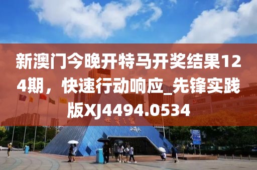 新澳门今晚开特马开奖结果124期，快速行动响应_先锋实践版XJ4494.0534