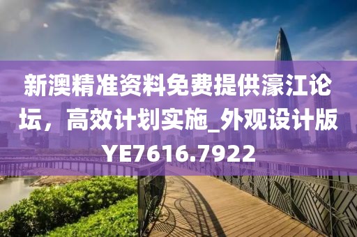 新澳精准资料免费提供濠江论坛，高效计划实施_外观设计版YE7616.7922