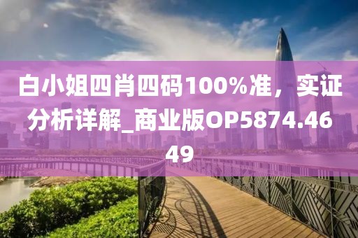 白小姐四肖四码100%准，实证分析详解_商业版OP5874.4649