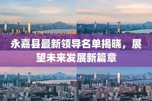 永嘉县最新领导名单揭晓，展望未来发展新篇章