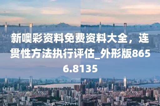 新噢彩资料免费资料大全，连贯性方法执行评估_外形版8656.8135