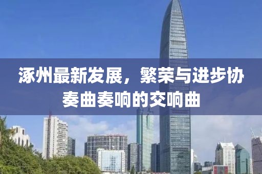 涿州最新发展，繁荣与进步协奏曲奏响的交响曲
