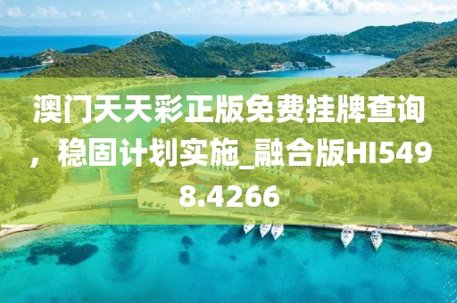 澳门天天彩正版免费挂牌查询，稳固计划实施_融合版HI5498.4266