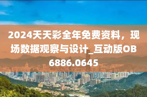 2024天天彩全年免费资料，现场数据观察与设计_互动版OB6886.0645