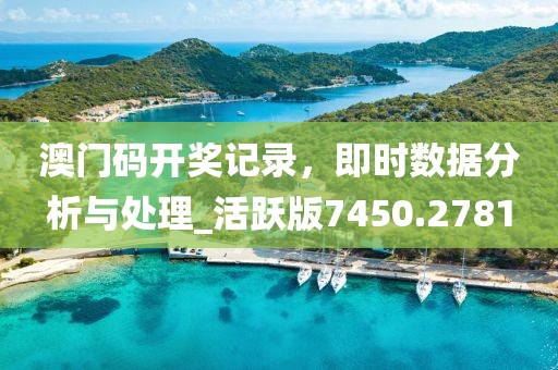 澳门码开奖记录，即时数据分析与处理_活跃版7450.2781