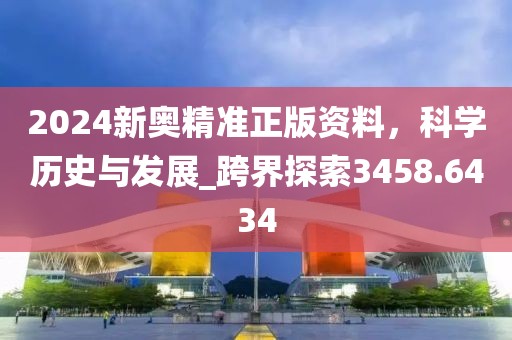 2024新奥精准正版资料，科学历史与发展_跨界探索3458.6434