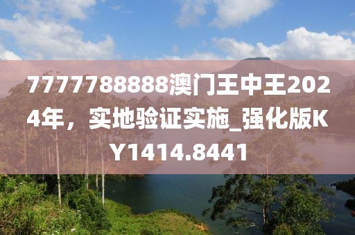 7777788888澳门王中王2024年，实地验证实施_强化版KY1414.8441