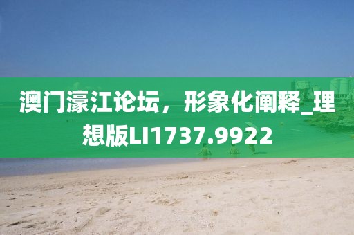澳门濠江论坛，形象化阐释_理想版LI1737.9922