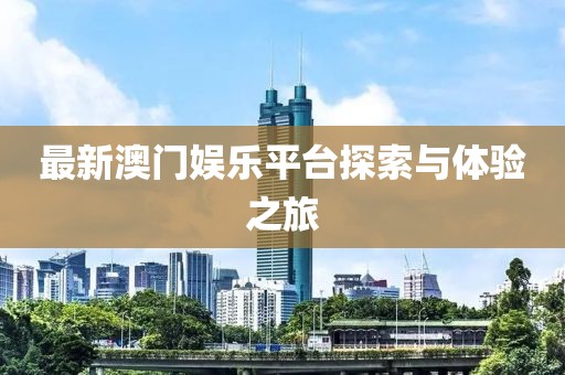 最新澳门娱乐平台探索与体验之旅