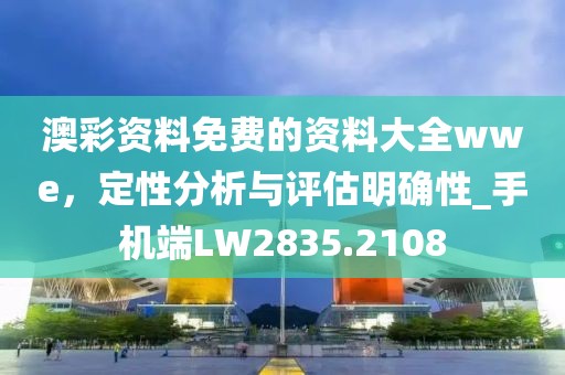 澳彩资料免费的资料大全wwe，定性分析与评估明确性_手机端LW2835.2108