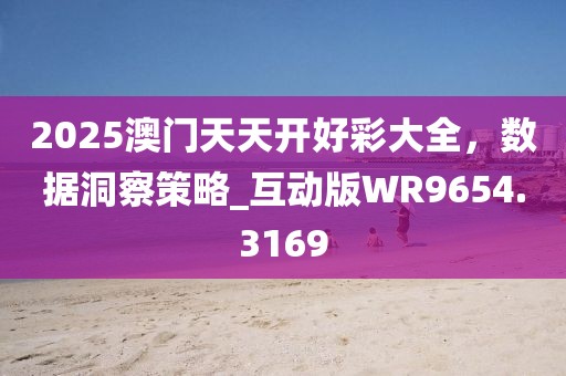 2025澳门天天开好彩大全，数据洞察策略_互动版WR9654.3169