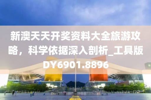 新澳天天开奖资料大全旅游攻略，科学依据深入剖析_工具版DY6901.8896