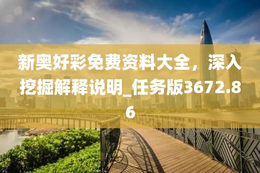 新奥好彩免费资料大全，深入挖掘解释说明_任务版3672.86