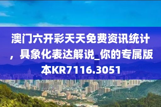 澳门六开彩天天免费资讯统计，具象化表达解说_你的专属版本KR7116.3051