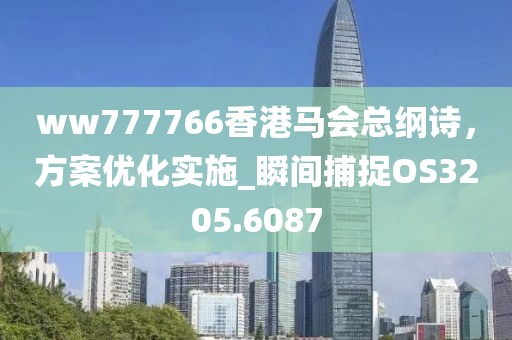 ww777766香港马会总纲诗，方案优化实施_瞬间捕捉OS3205.6087