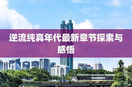 逆流纯真年代最新章节探索与感悟