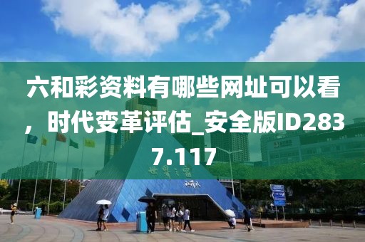 六和彩资料有哪些网址可以看，时代变革评估_安全版ID2837.117