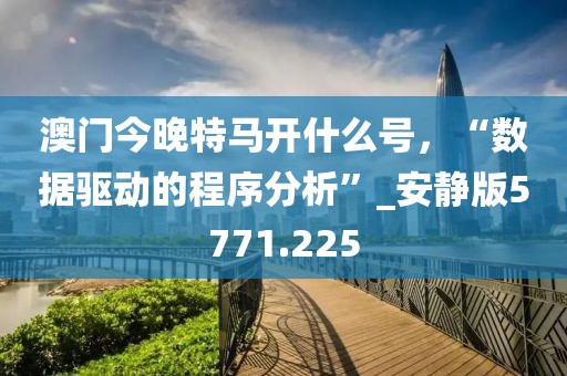 澳门今晚特马开什么号，“数据驱动的程序分析”_安静版5771.225