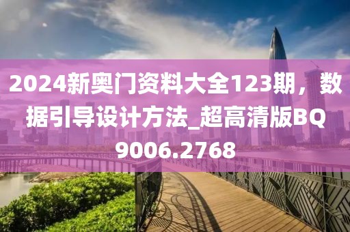 2024新奥门资料大全123期，数据引导设计方法_超高清版BQ9006.2768