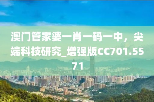 澳门管家婆一肖一码一中，尖端科技研究_增强版CC701.5571