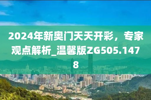 2024年新奥门天天开彩，专家观点解析_温馨版ZG505.1478