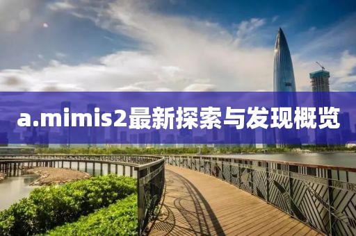 a.mimis2最新探索与发现概览