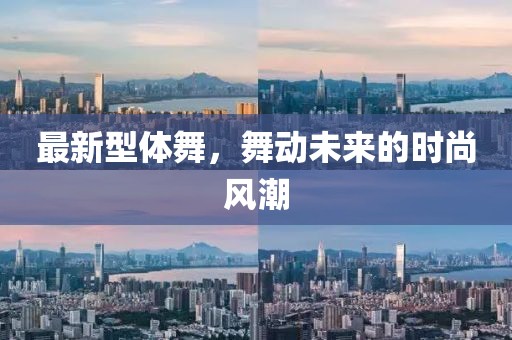 最新型体舞，舞动未来的时尚风潮