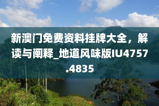 新澳门免费资料挂牌大全，解读与阐释_地道风味版IU4757.4835