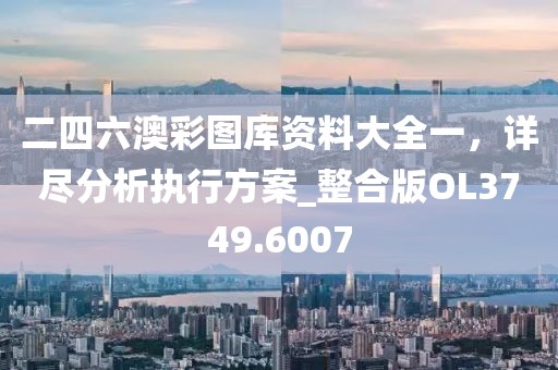 二四六澳彩图库资料大全一，详尽分析执行方案_整合版OL3749.6007